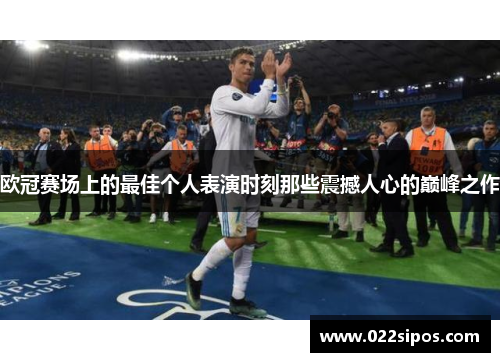 欧冠赛场上的最佳个人表演时刻那些震撼人心的巅峰之作
